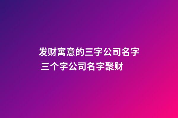 发财寓意的三字公司名字 三个字公司名字聚财-第1张-公司起名-玄机派